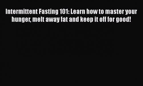 Download Intermittent Fasting 101: Learn how to master your hunger melt away fat and keep it