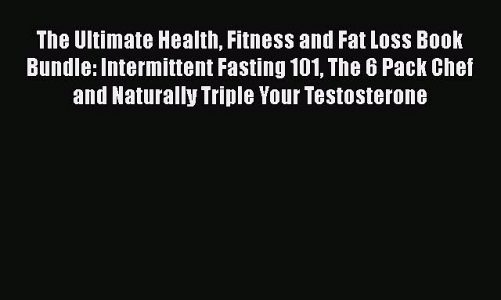 The Ultimate Health Fitness and Fat Loss Book Bundle: Intermittent Fasting 101 The 6 Pack Chef