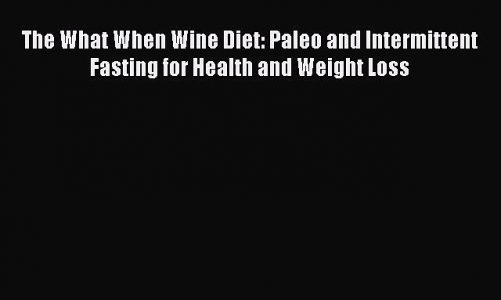 Read The What When Wine Diet: Paleo and Intermittent Fasting for Health and Weight Loss Ebook