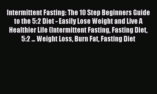 Read Intermittent Fasting: The 10 Step Beginners Guide to the 5:2 Diet – Easily Lose Weight