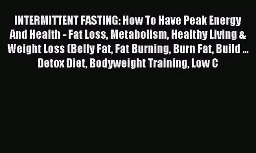 READ FREE E-books INTERMITTENT FASTING: How To Have Peak Energy And Health – Fat Loss Metabolism