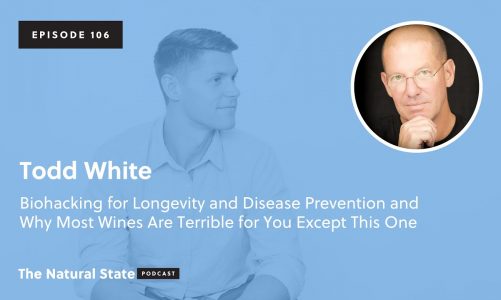 The Natural State 106: Biohacking for Longevity and Why Most Wines Are Terrible for You – Todd White